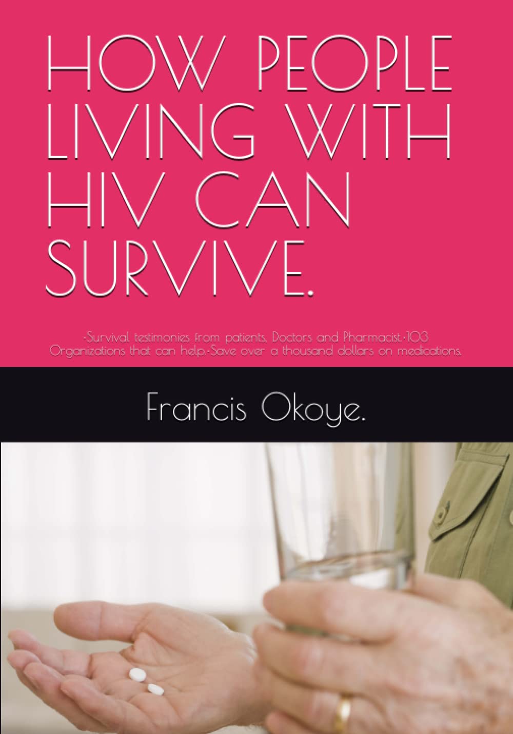 HOW PEOPLE LIVING WITH HIV CAN SURVIVE.: •Survival testimonies from patients, Doctors and Pharmacist.•103 Organizations that can help.•Save over a thousand dollars on medications.