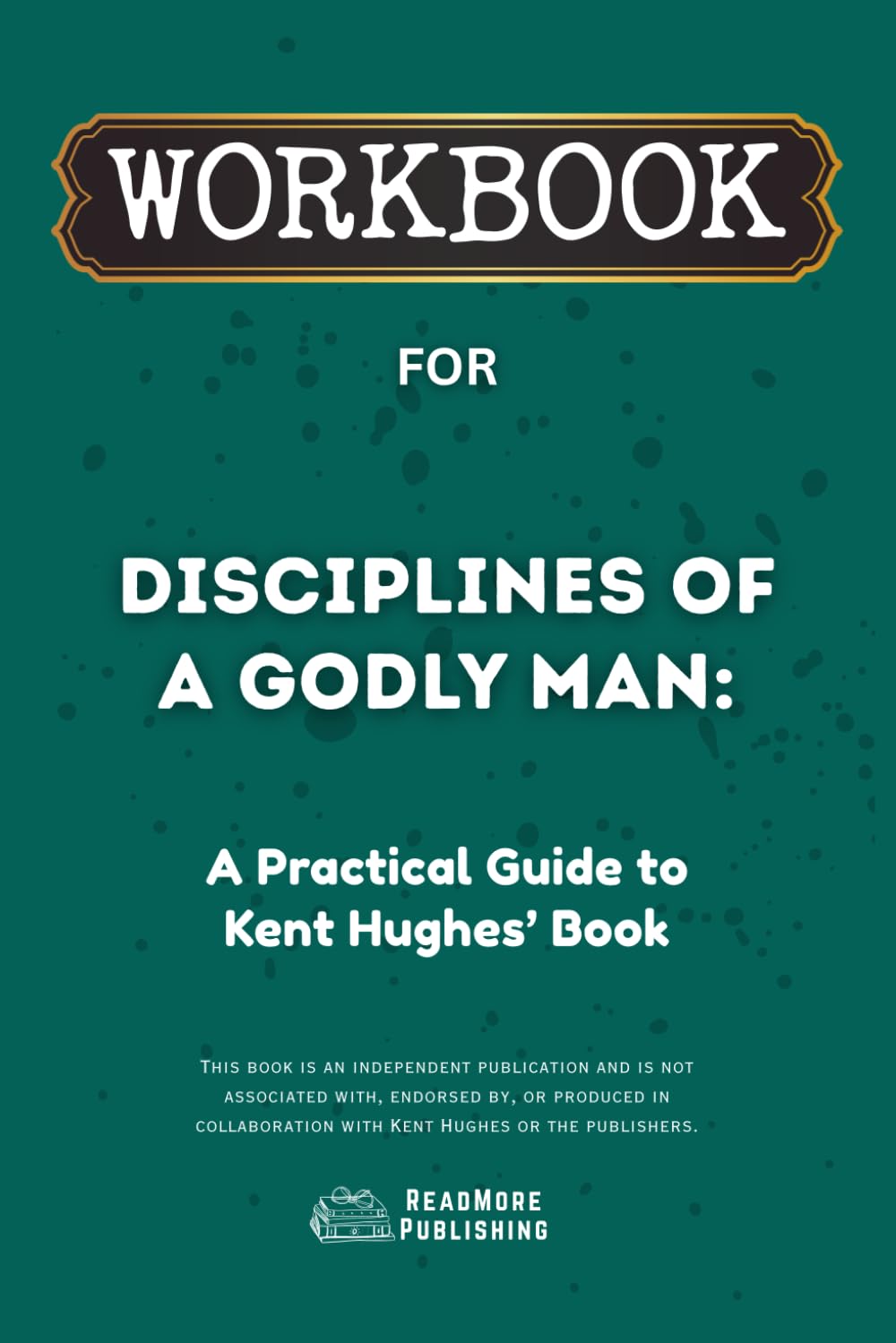 Workbook for Disciplines of a Godly Man: A Practical Guide to Kent Hughes’ Book