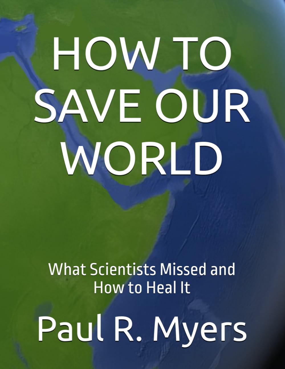 HOW TO SAVE OUR WORLD: What Scientists Missed and How to Heal It