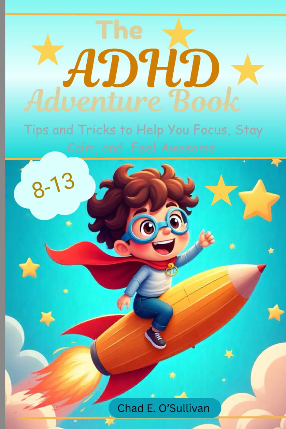 The ADHD Adventure Book For Kids (Ages 8-13): Tips and Tricks to Help You Focus, Stay Calm, and Feel Awesome