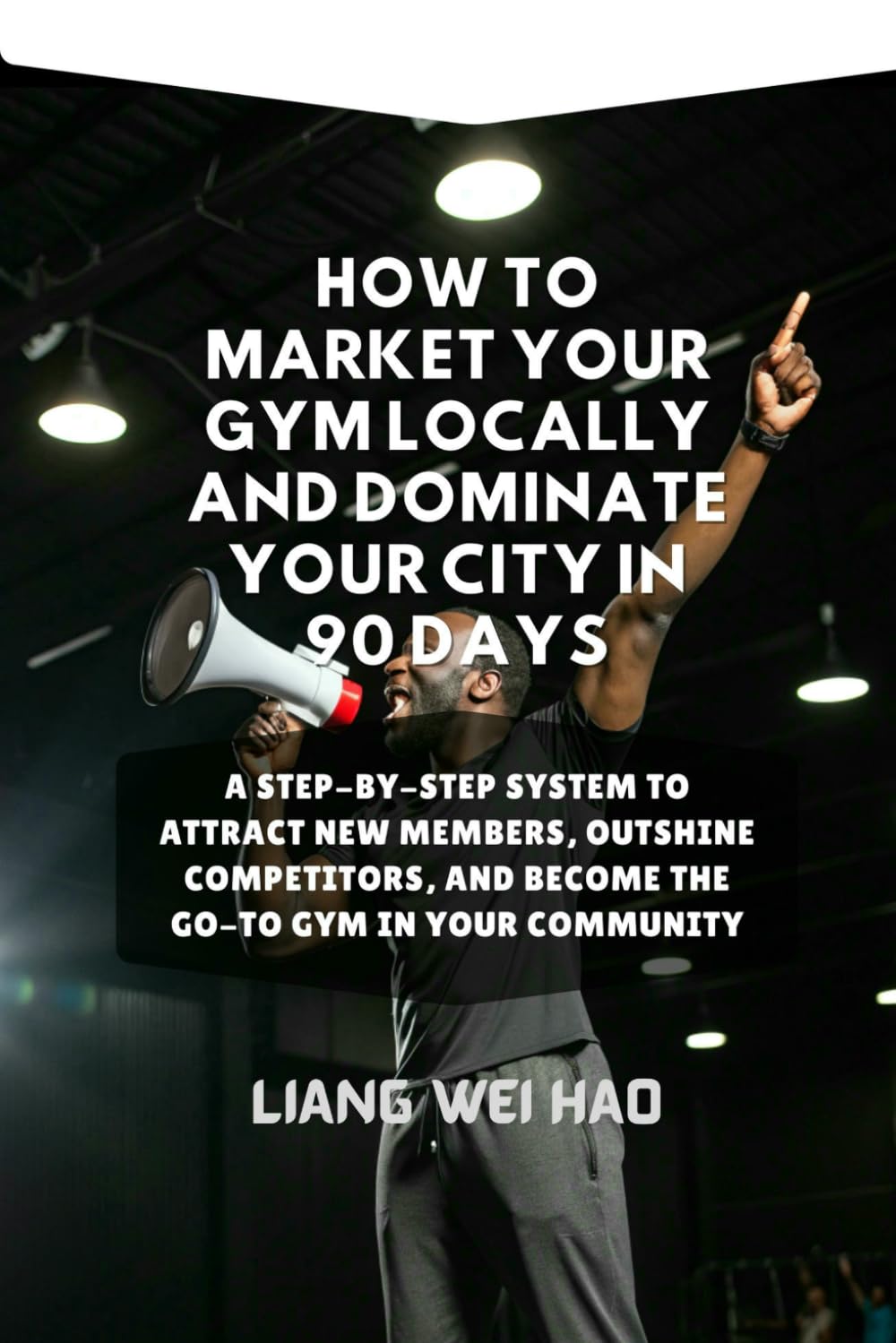 How to Market Your Gym Locally and Dominate Your City in 90 Days: A Step-by-Step System to Attract New Members, Outshine Competitors, and Become the Go-To Gym in Your Community
