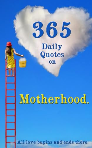 365 Daily Quotes on Motherhood. All Love Begins and Ends There.