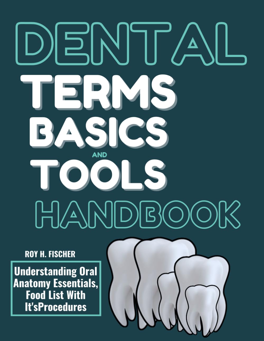 DENTAL TERMS, BASICS AND TOOLS HANDBOOK: Understanding Oral Anatomy Essentials, Food List With It's Procedures