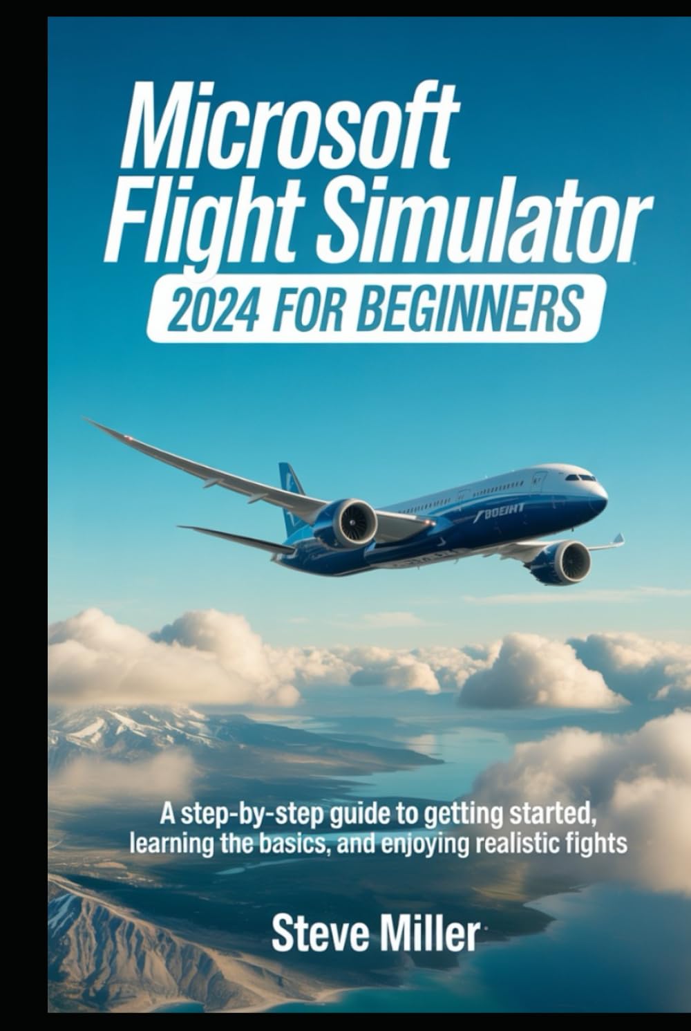 MICROSOFT FLIGHT SIMULATOR 2024 FOR BEGINERS: A STEP-BY-STEP GUIDE TO GETTING STARTED, LEARNING THE BASICS, AND ENJOYING REALISTIC FLIGHTS
