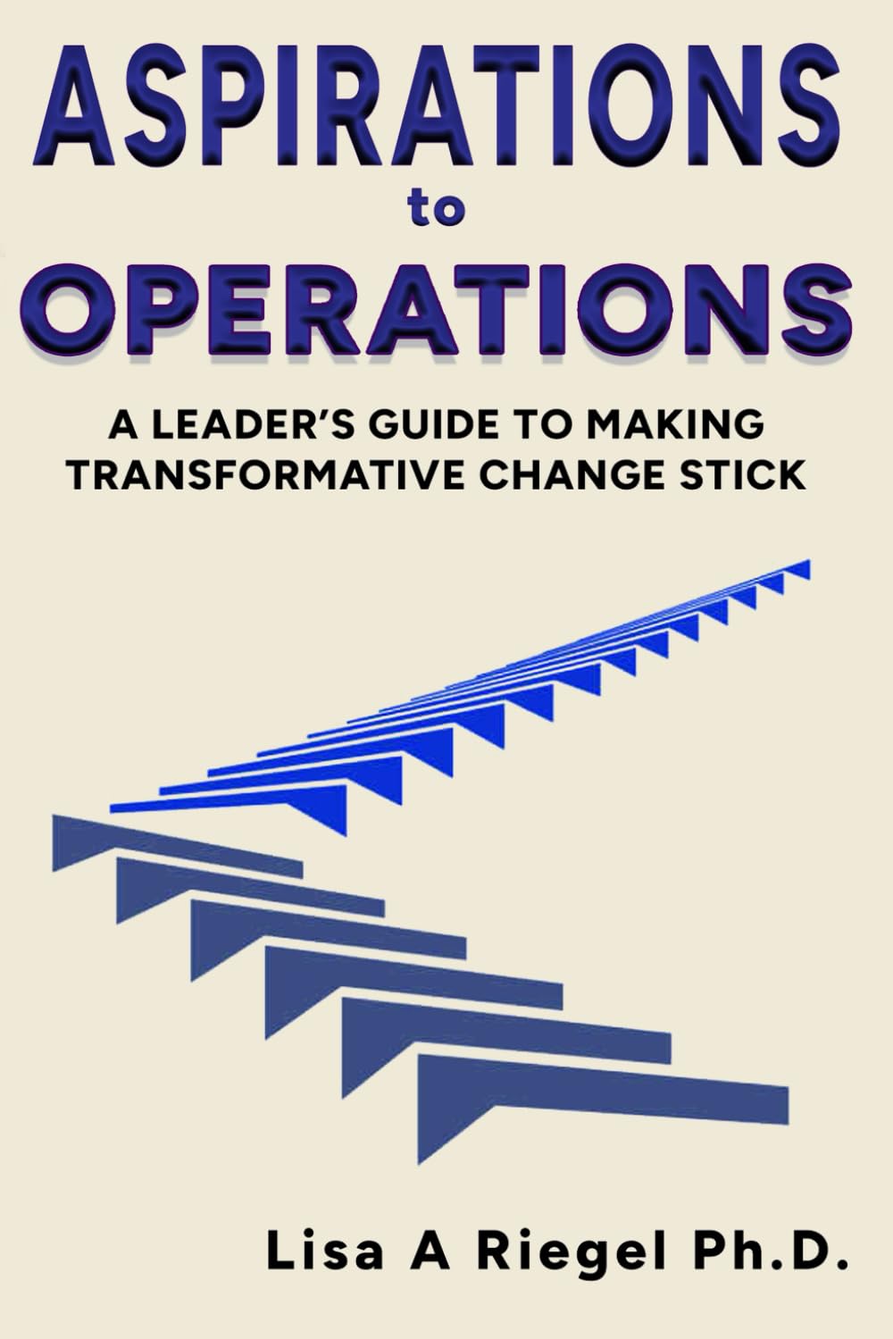 Aspirations to Operations: A leader’s guide to making transformative change stick