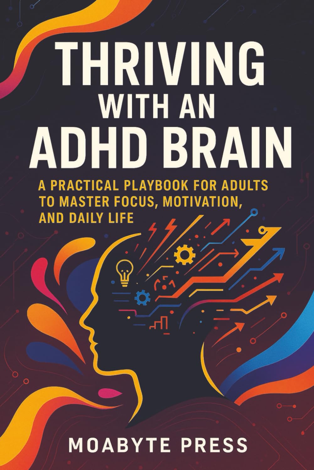 Thriving With an ADHD Brain: A Practical Playbook for Adults to Master Focus, Motivation, and Daily Life