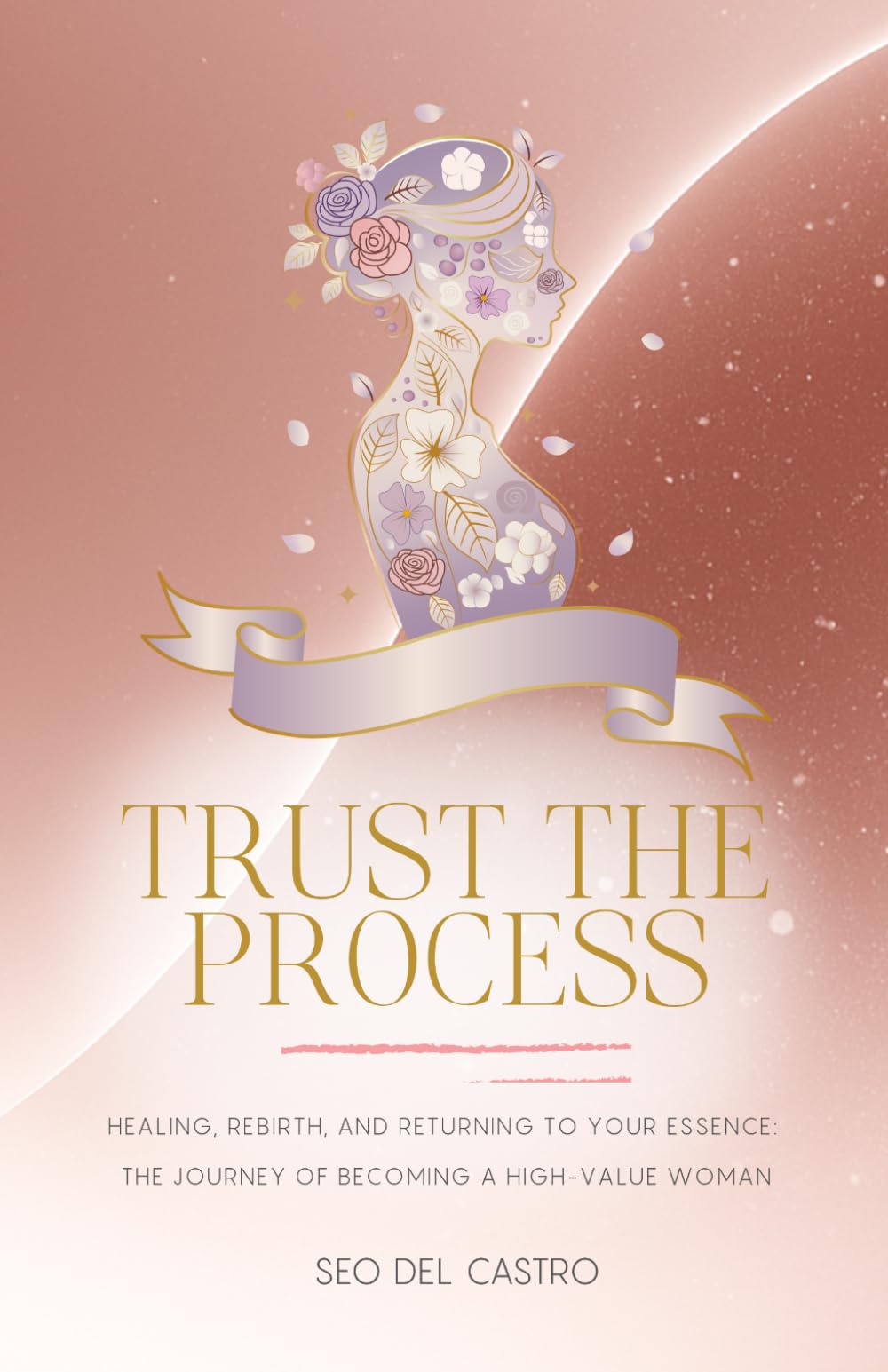 Trust the Process: Healing, Rebirth, and Returning to Your Essence: The Journey of Becoming a High-Value Woman