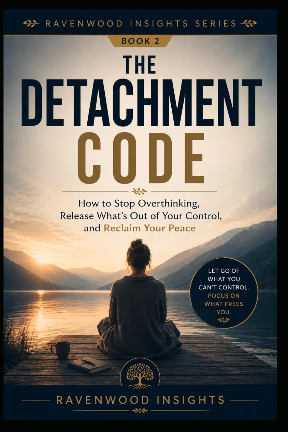 The Detachment Code: How to Stop Overthinking, Release What's Out of Your Control, and Reclaim Your Peace (Ravenwood Insights)