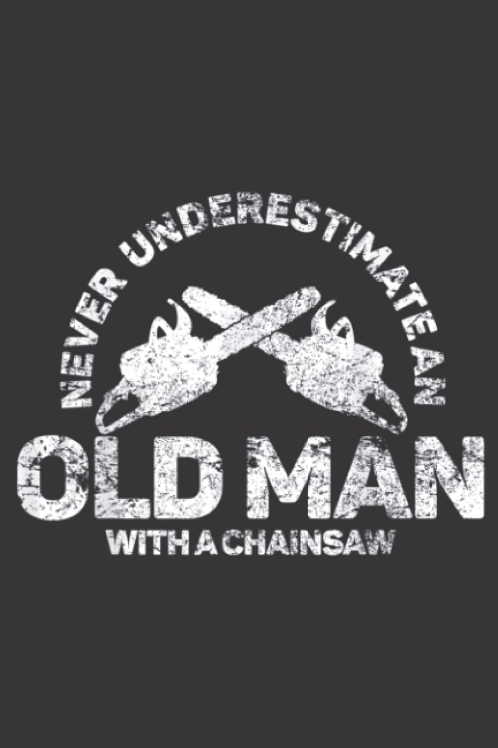 Mens Never Underestimate An Old Man With A Chainsaw Nice: Daily Planner Notepad To Do Schedule, Medium 6x9 Inches, 120 Pages, Printed Cover