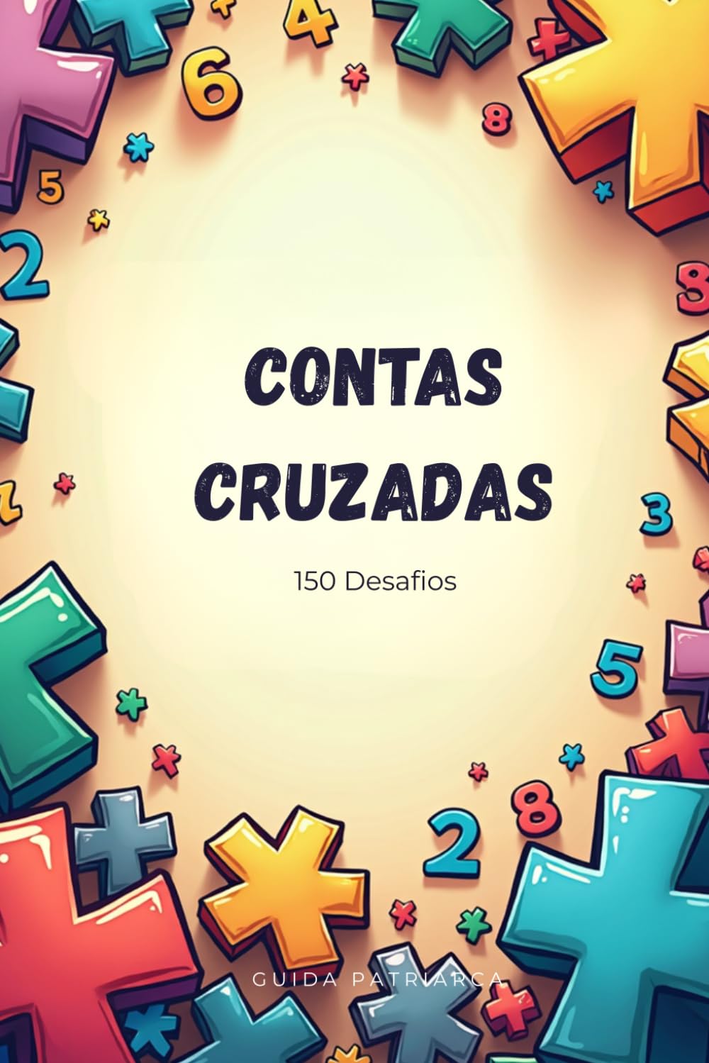 Contas Cruzadas – 150 Exercícios de Matemática para Treinar o Cálculo Mental | Somas, Subtrações, Multiplicações e Divisões | Livro de Exercícios | Dos 6 aos 11 anos