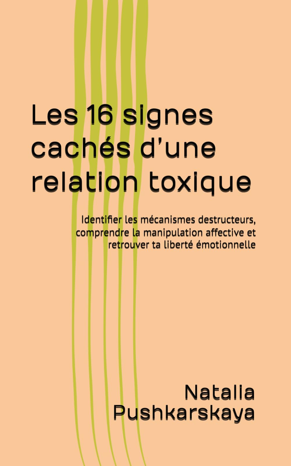Les 16 signes cachés d’une relation toxique: Identifier les mécanismes destructeurs, comprendre la manipulation affective et retrouver ta liberté émotionnelle