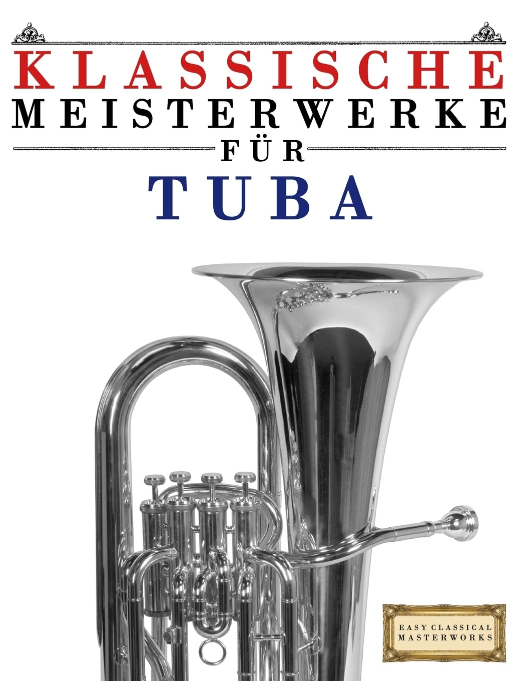 Klassische Meisterwerke für Tuba: Leichte Stücke von Bach, Beethoven, Brahms, Handel, Haydn, Mozart, Schubert, Tchaikovsky, Vivaldi und Wagner