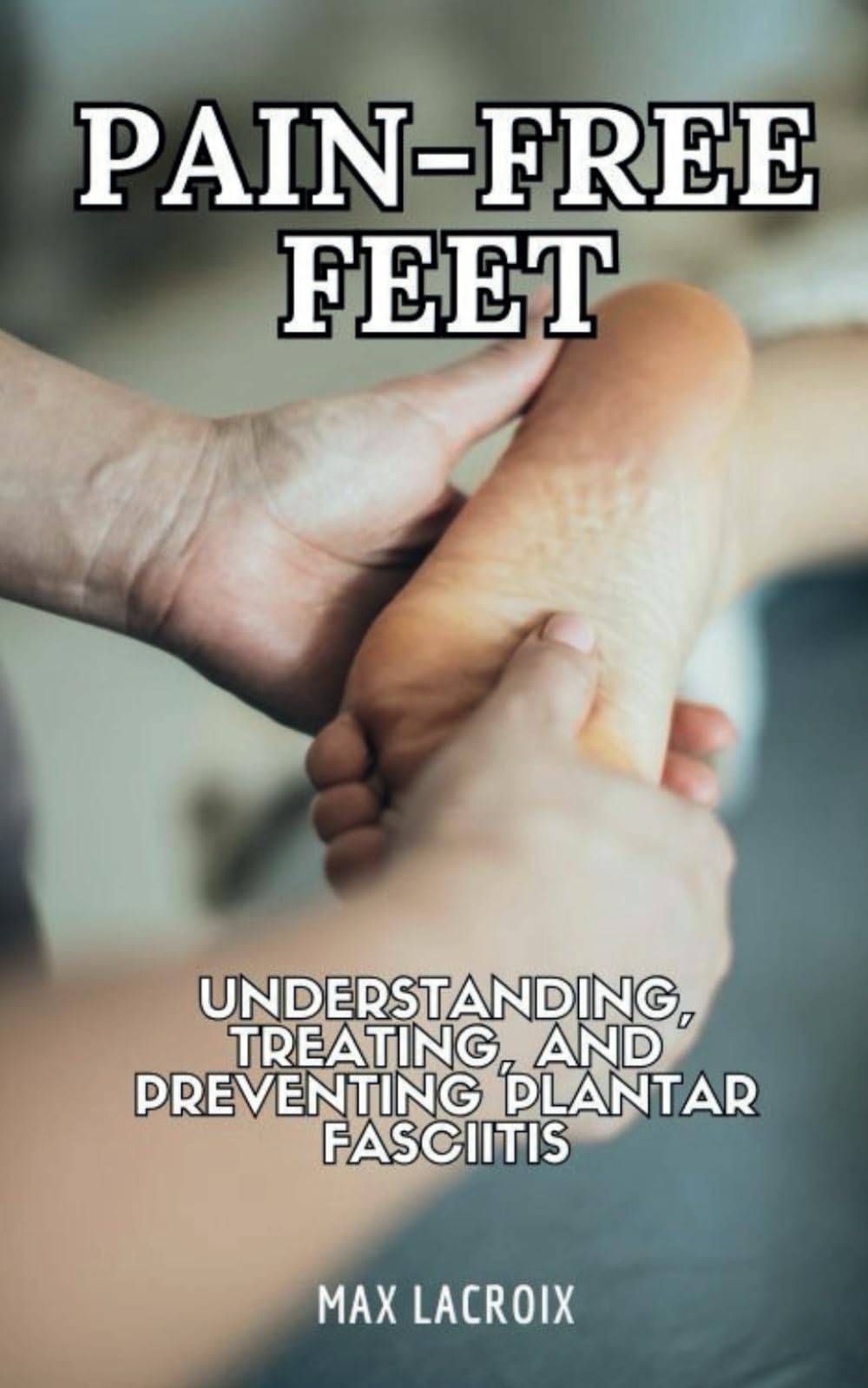 Pain-Free Feet: Understanding, Treating, and Preventing Plantar Fasciitis