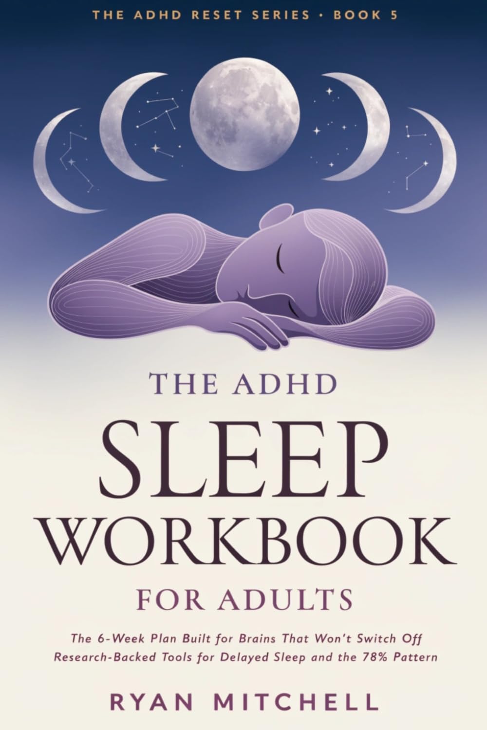 The ADHD Sleep Workbook for Adults: The 6-Week Plan Built for Brains That Won't Switch Off. Research-Backed Tools for Delayed Sleep, Bedtime ... and the 78% Pattern (The ADHD Reset Series)
