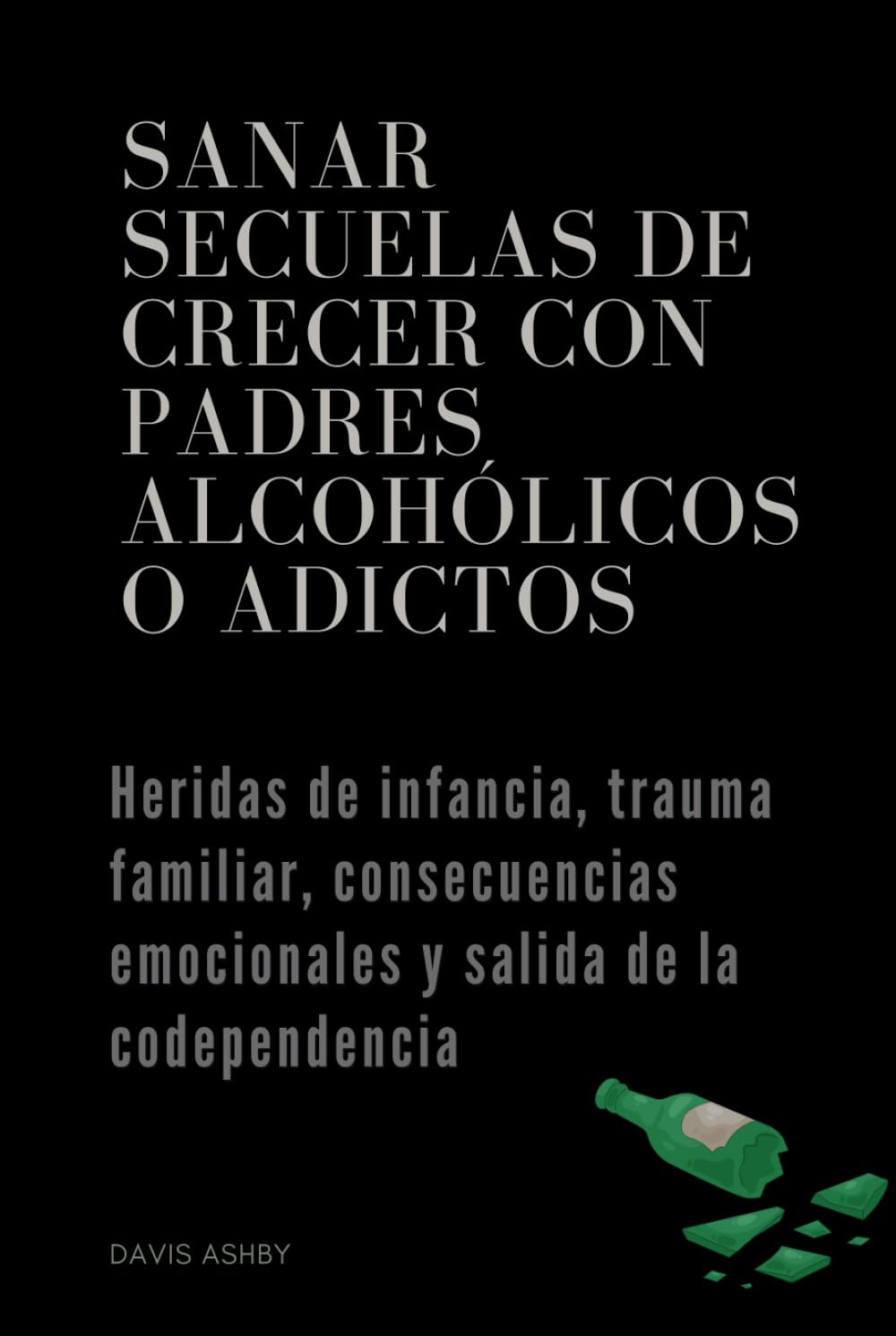 Sanar secuelas de crecer con padres alcohólicos o adictos: Heridas de infancia, trauma familiar, consecuencias emocionales y salida de la codependencia