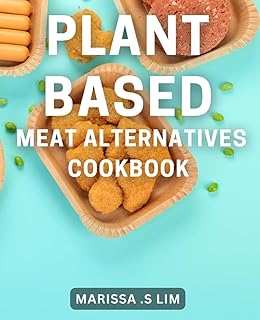 Plant-Based Meat Alternatives Cookbook: Delicious and Nutritious Plant-based Recipes for Meatless Meal Options