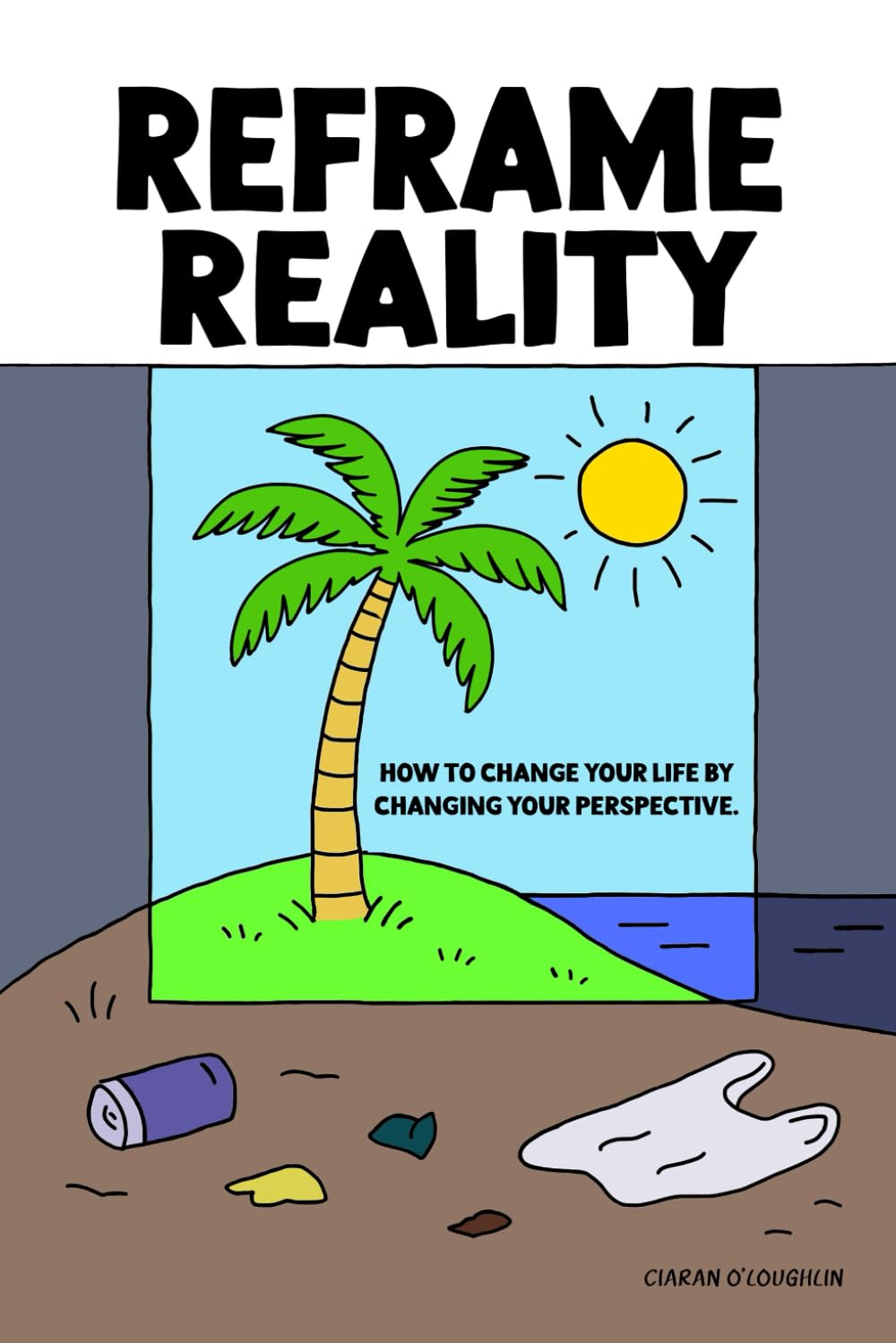 Reframe Reality: How to Change Your Life by Changing Your Perspective