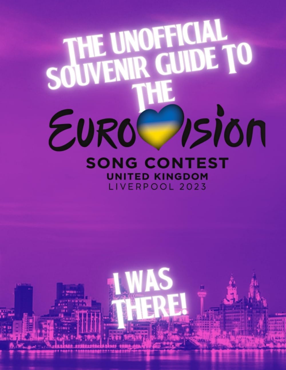 The Unofficial Souvenir Guide to the Eurovision Song Contest Liverpool 2023: I Was There! (Eurovision 2023 Liverpool Guide and Souvenirs)