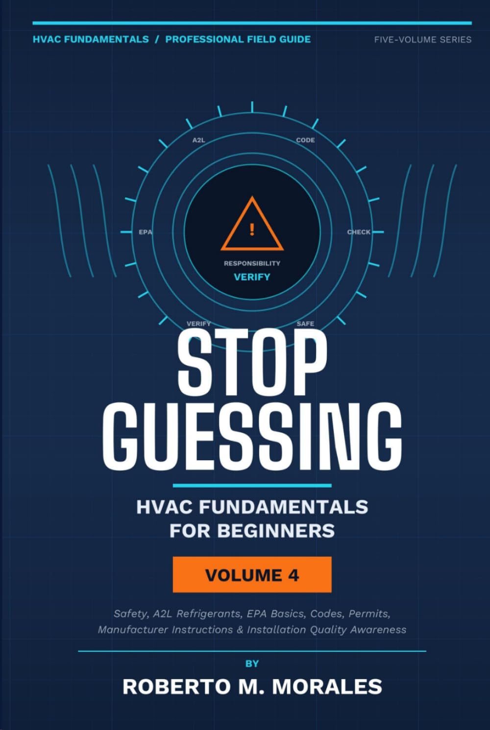 Stop Guessing: HVAC Fundamentals for Beginners: Volume IV: Safety, A2L Refrigerants, EPA Basics, Codes, Professional Practice, and Career Readiness (Practical HVAC Field Guides for Technicians)