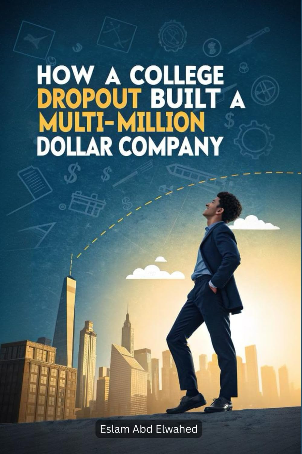 How a College Dropout Built a Multi-Million Dollar Company: 100 True Stories of Startup Success (Billionaires & Success)