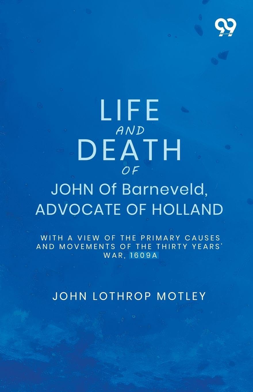 Life And Death Of John Of Barneveld, Advocate Of Holland: With A View Of The Primary Causes And Movements Of The Thirty Years' War, 1610A