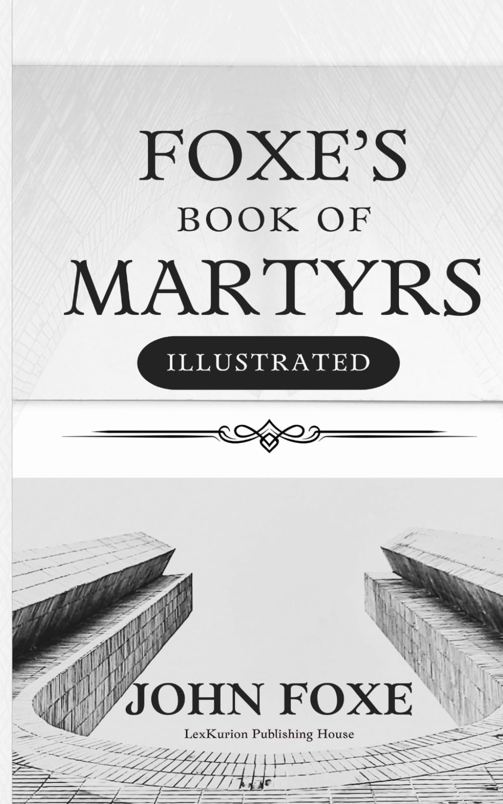 Foxe's Book of Martyrs: A History of the Lives, Sufferings, and Triumphant Deaths of the Early Christians and the Protestant Martyrs (Illustrated)
