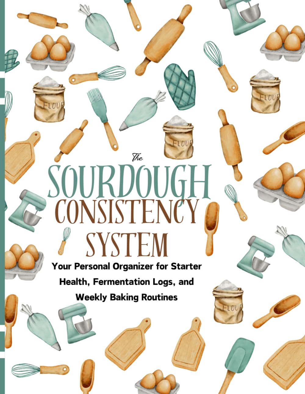 The Sourdough Consistency System: Track Starter, Fermentation, Hydration & Bake Results (A Guided Workbook)