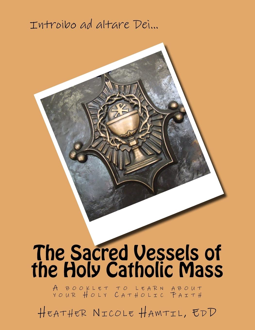 The Sacred Vessels of the Holy Catholic Mass: A booklet to learn about your Holy Catholic Faith