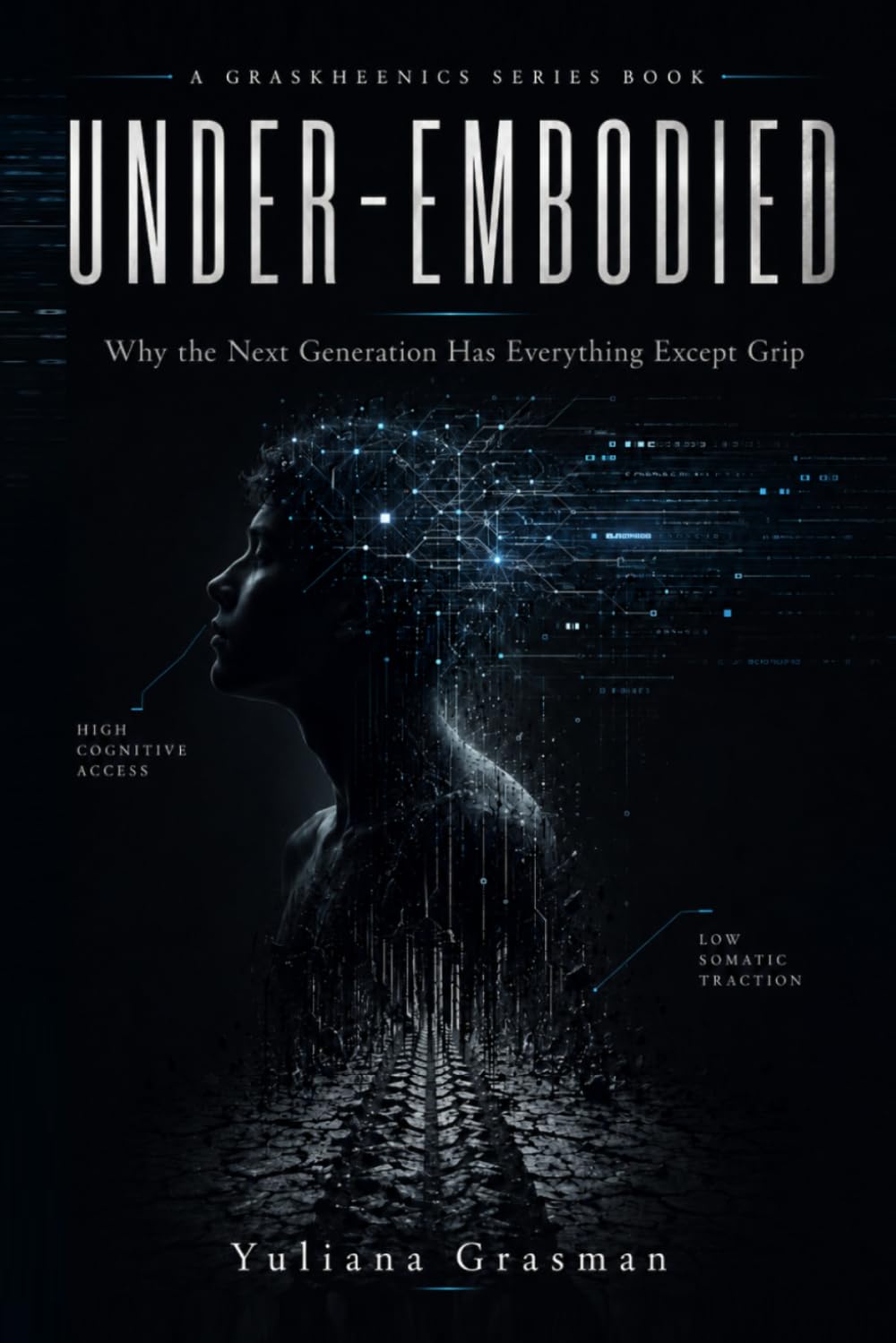 UNDER-EMBODIED: Why the Next Generation Has Everything Except Grip (GRASKHEENICS SERIES)