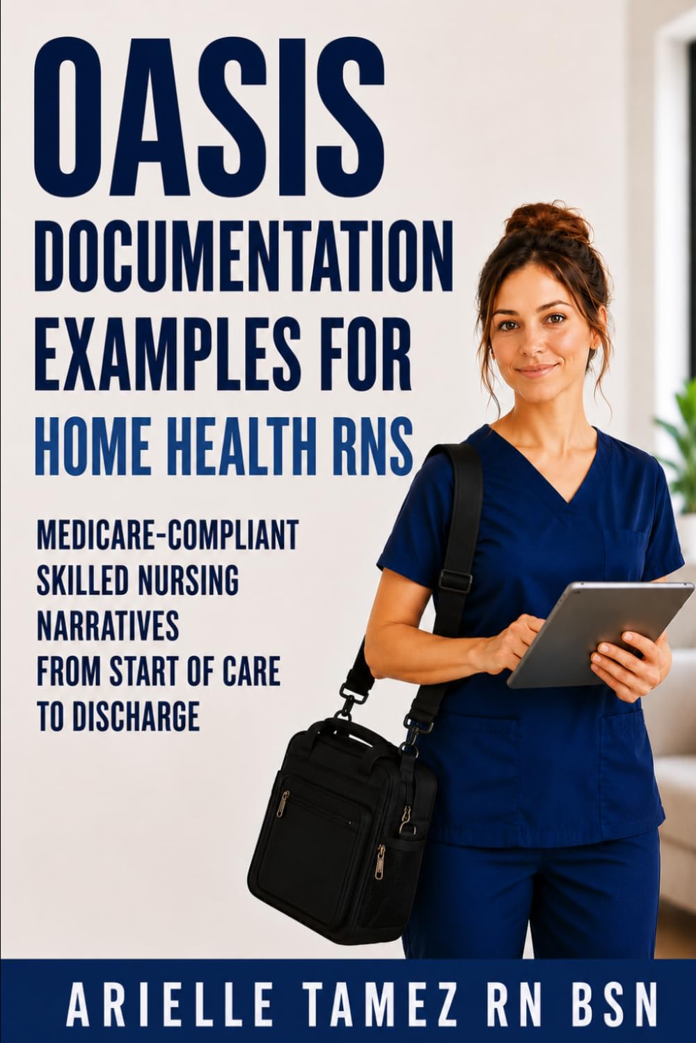 OASIS Documentation Examples for Home Health RNs: Medicare-Compliant Skilled Nursing Narratives from Start of Care to Discharge ARIELLE TAMEZ RN BSN