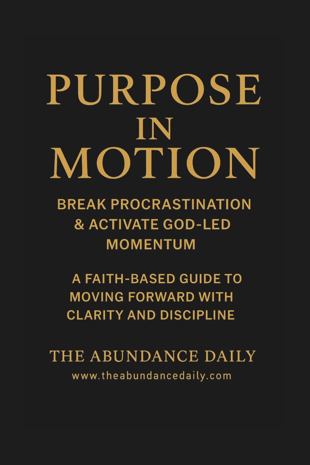 Purpose in Motion: BREAK PROCRASTINATION & ACTIVATE GOD-LED MOMENTUM. A FAITH BASED GUIDE TO MOVING FORWARD WITH CLARITY AND DISCIPLINE
