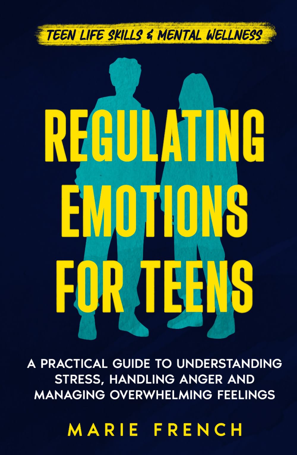Regulating Emotions for Teens: A Practical Guide to Understanding Stress, Handling Anger and Managing Overwhelming Feelings (Teen Life Skills & Mental Wellness)