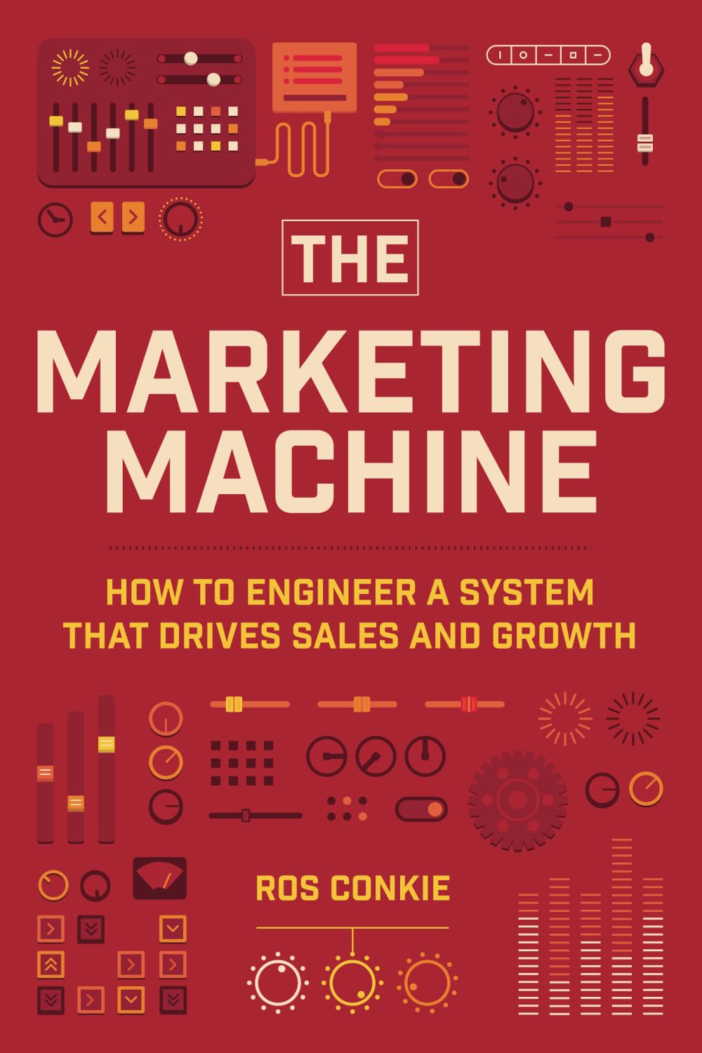 The Marketing Machine: How To Engineer A System That Drives Sales And Growth: How to Engineer Profitable, Effective Marketing for Your Small Business