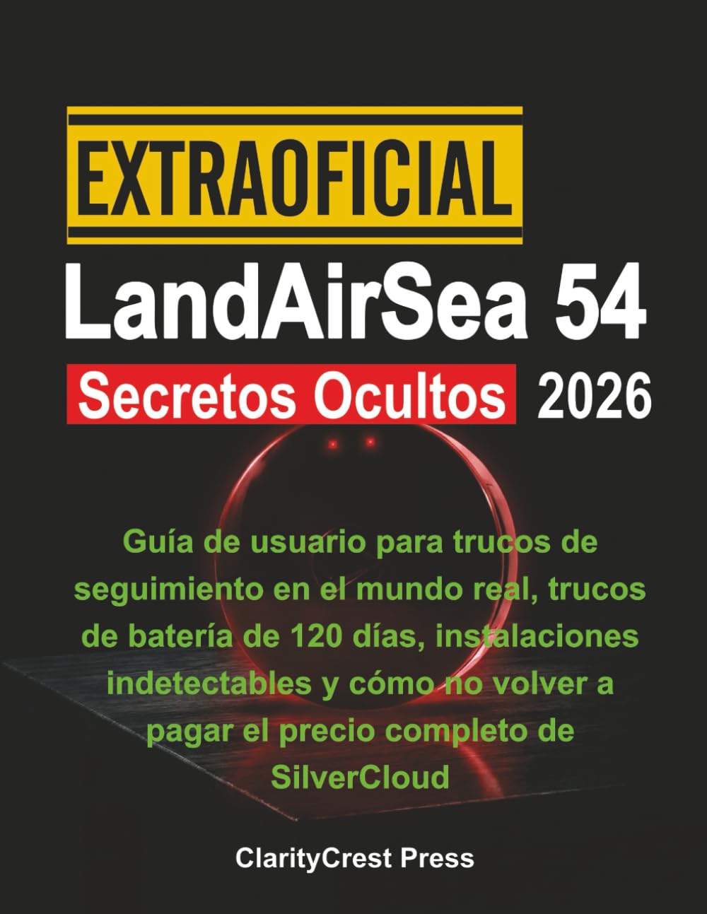 Extraoficial LandAirSea 54 Secretos Ocultos 2026: Guía de usuario para trucos de seguimiento en el mundo real, trucos de batería de 120 días, ... (ClarityCrest User Mastery Guides)
