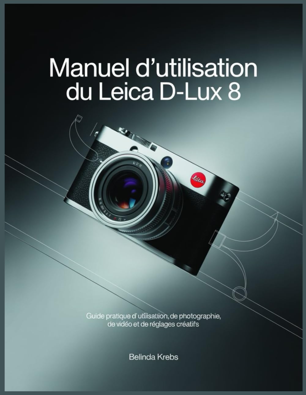 Manuel d'utilisation du Leica D-Lux 8: Guide pratique d'utilisation, de photographie, de vidéo et de réglages créatifs