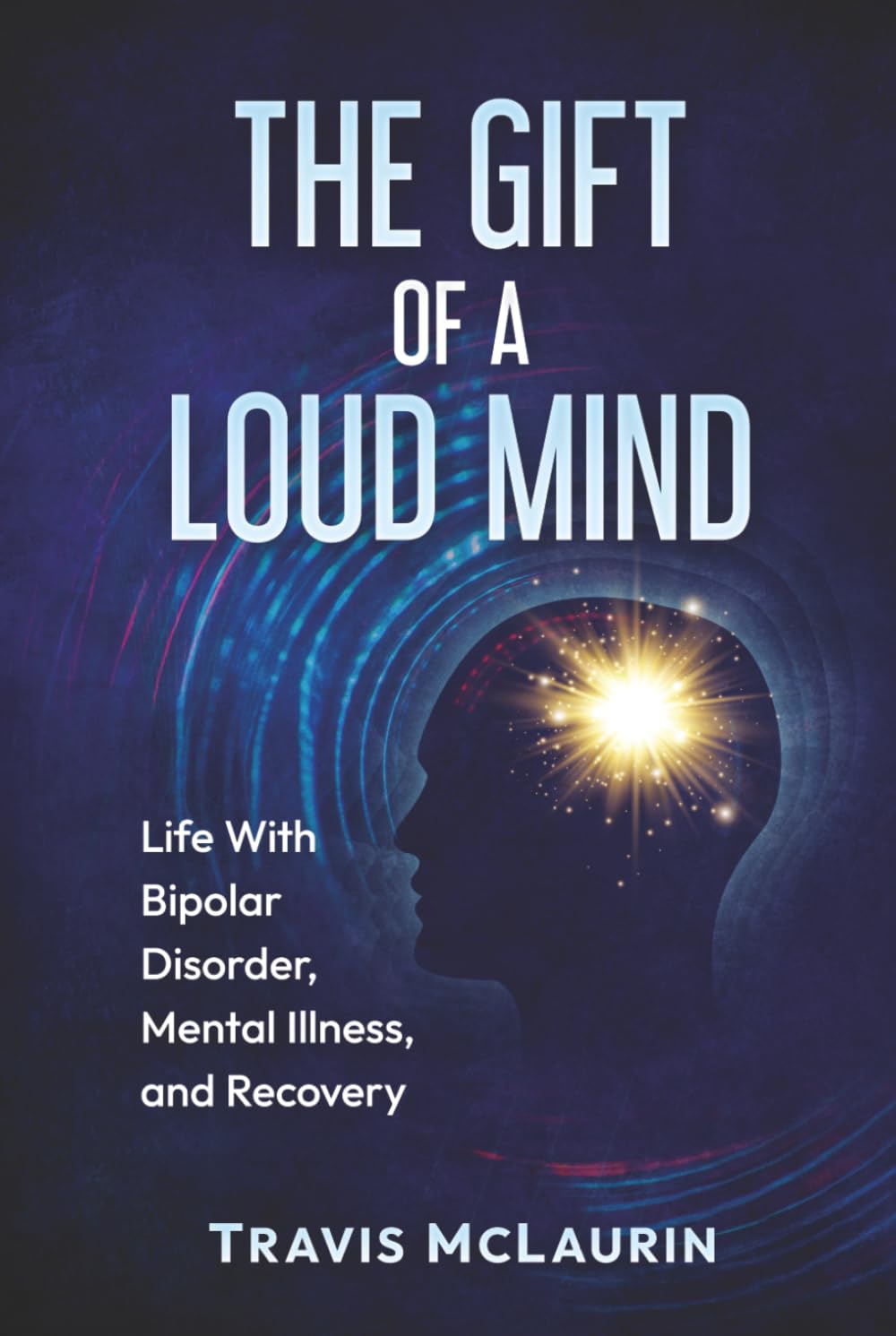 The Gift of a Loud Mind: Life With Bipolar Disorder, Mental Illness, and Recovery