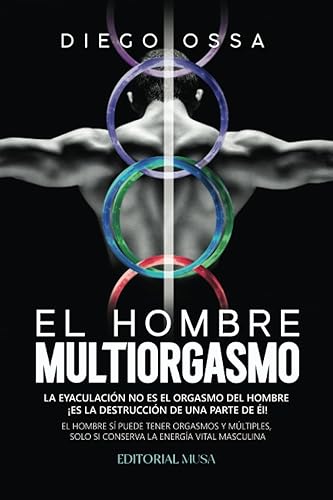 El Hombre Multiorgasmo: La eyaculación no es el orgasmo del hombre ¡Es la destrucción de una parte de él!: El hombre sí puede tener orgasmos y múltiples, solo si conserva la energía vital masculina