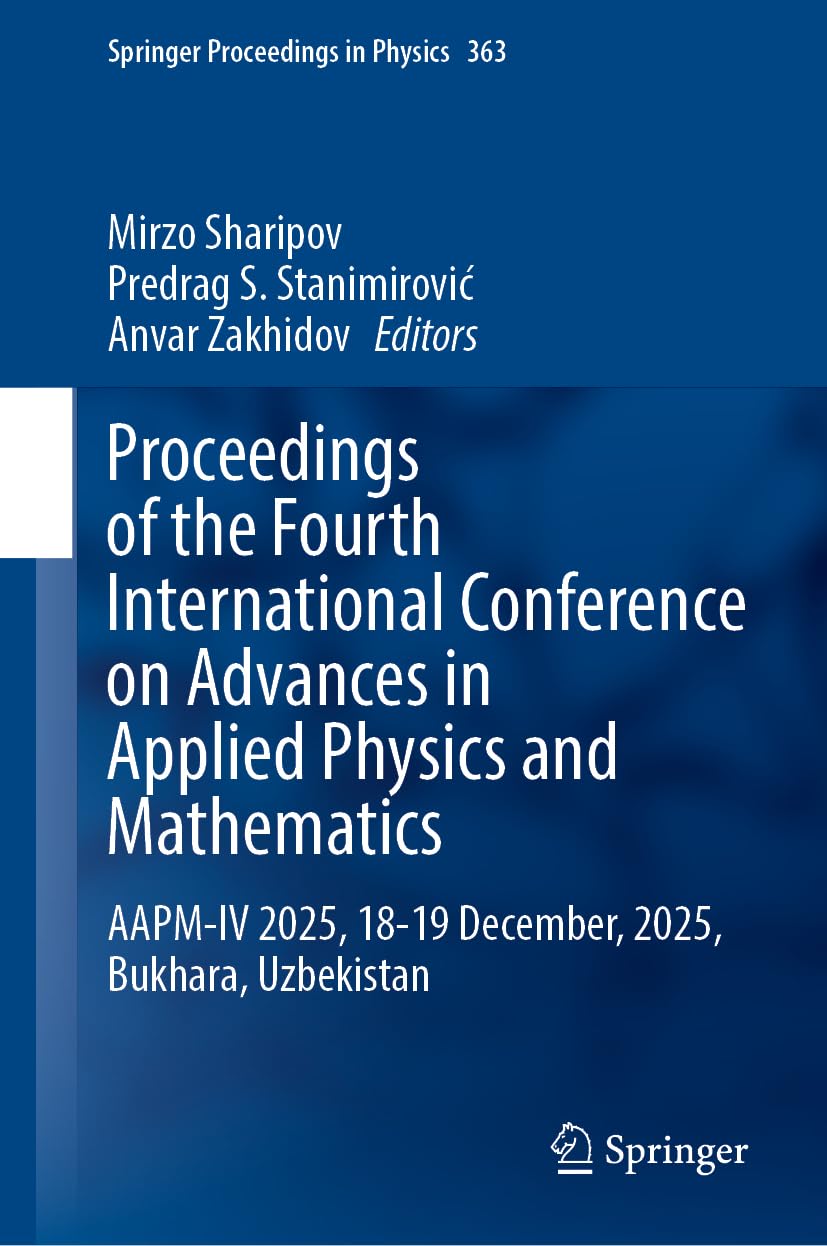 Proceedings of the Fourth International Conference on Advances in Applied Physics and Mathematics: AAPM-IV 2025, 18-19 December, 2025, Bukhara, Uzbekistan (Springer Proceedings in Physics, 363)