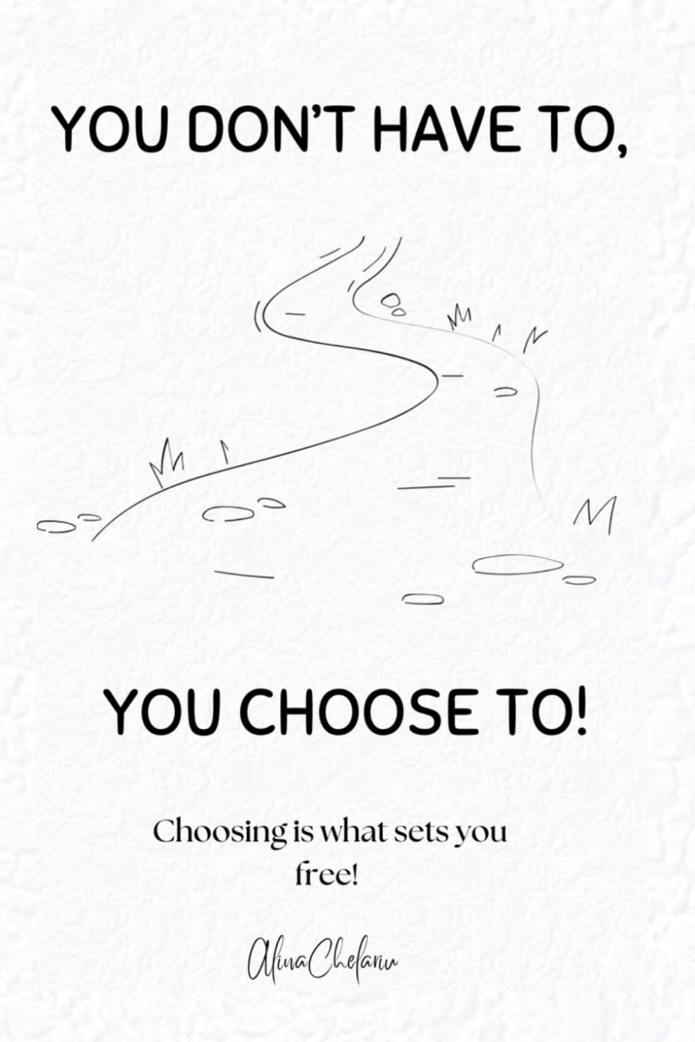 You Don’t Have To, You Choose To: Choosing Is What Sets You Free