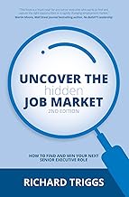Uncover the Hidden Job Market 2/e: How to find and win your next senior executive role