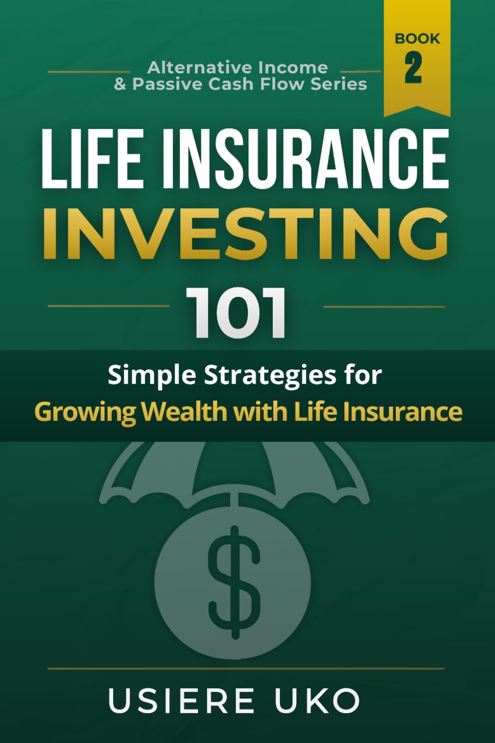 Life Insurance Investing 101: Simple Strategies for Growing Wealth with Life Insurance: 2 (Alternative Income & Passive Cash Flow)