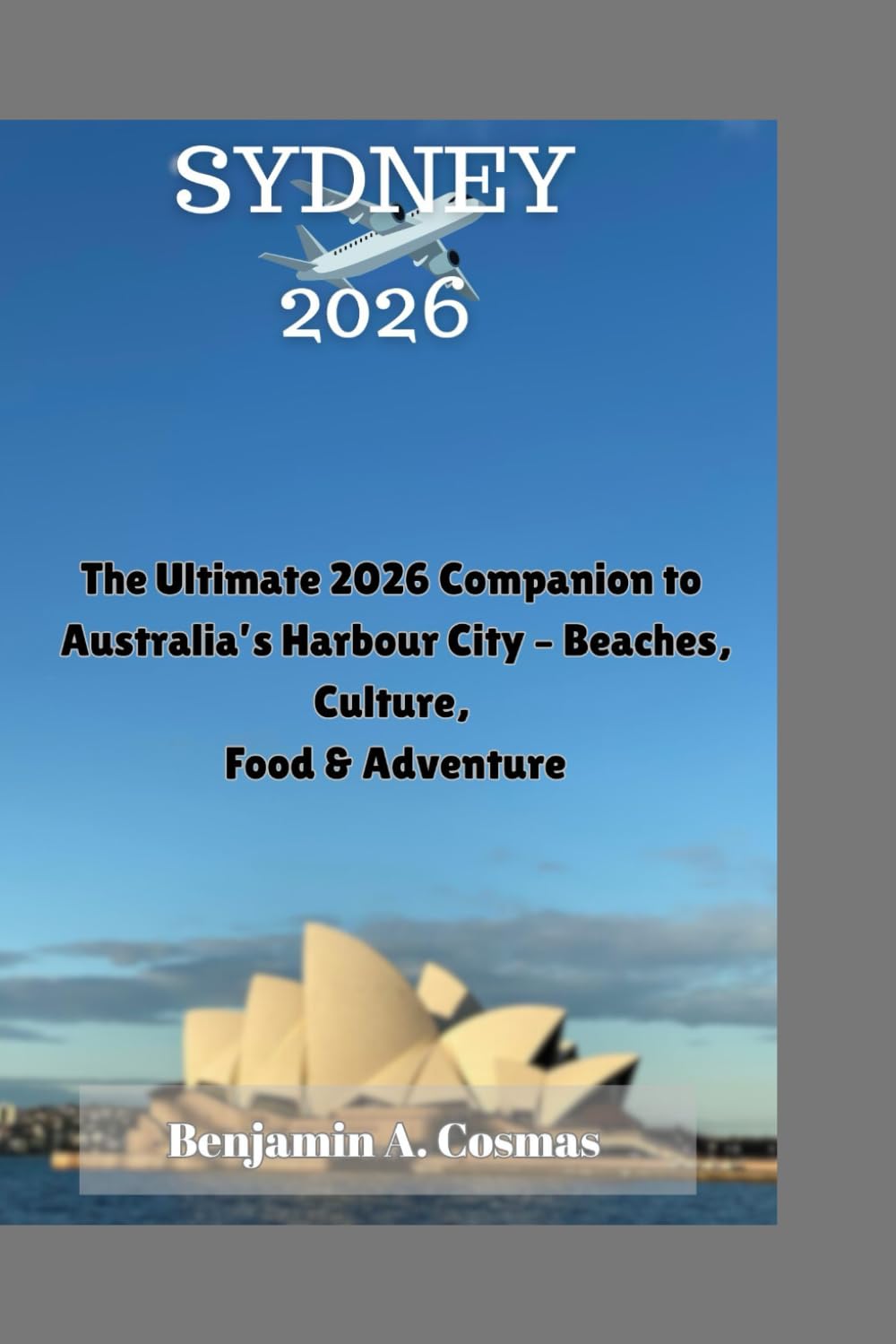 SYDNEY 2026: The Ultimate 2026 Companion to Australia’s Harbour City – Beaches, Culture, Food & Adventure