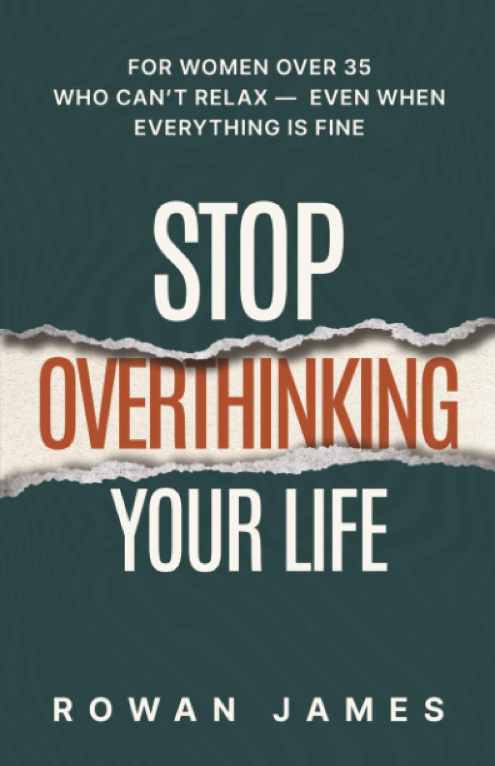 Stop Overthinking Your Life: For Women Over 35 Who Can’t Relax — Even When Everything Is Fine