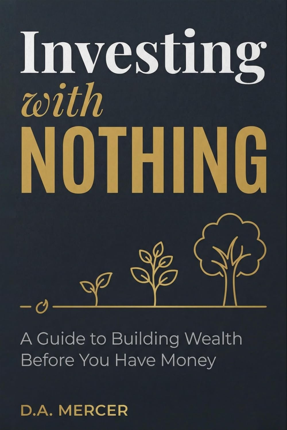 Investing With Nothing: A Guide to Building Wealth Before You Have Money (D.A. Mercer Wealth Building Series)
