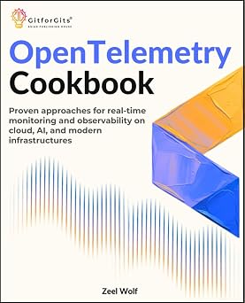 OpenTelemetry Cookbook Proven approaches for real-time monitoring and observability on cloud, AI, and modern infrastructures