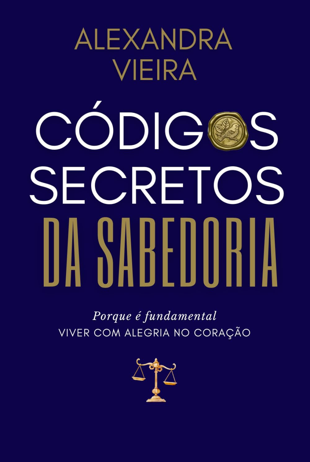 Códigos Secretos da Sabedoria: Porque é fundamental VIVER COM ALEGRIA NO CORAÇÃO