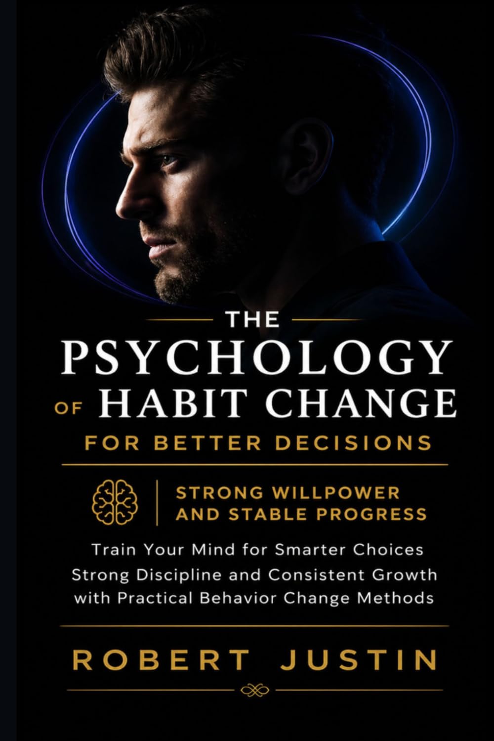 The Psychology of Habit Change for Better Decisions Strong Willpower and Stable Progress: Train Your Mind for Smarter Choices Strong Discipline and Consistent Growth with Practical Behavior