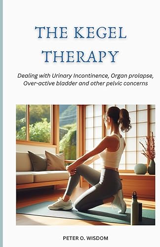 THE KEGEL THERAPY: Dealing with Urinary Incontinence, Organ prolapse, Over-active bladder and other pelvic concerns