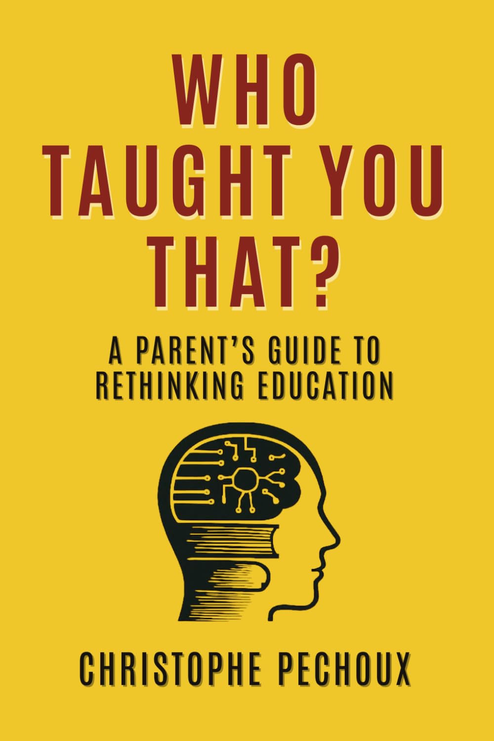 Who Taught You That ?: A Parent’s Guide to Rethinking Education