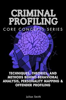 Criminal Profiling Core Concepts: Behavioral Analysis, Offender Profiling Techniques & Theories | Julian Smith